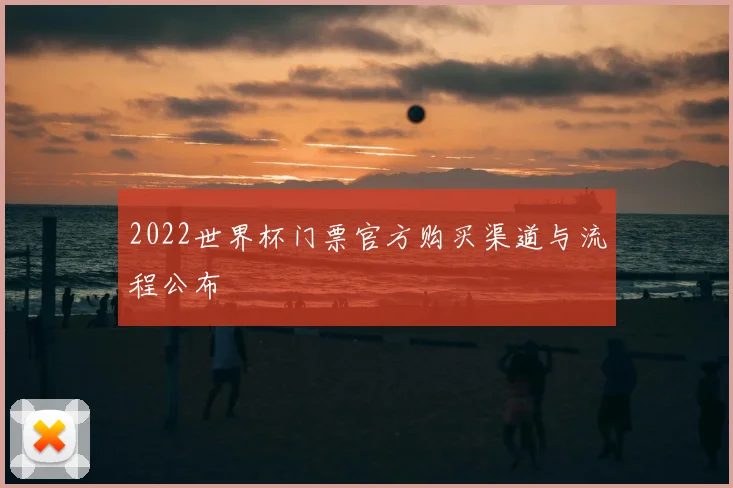 2022世界杯门票官方购买渠道与流程公布