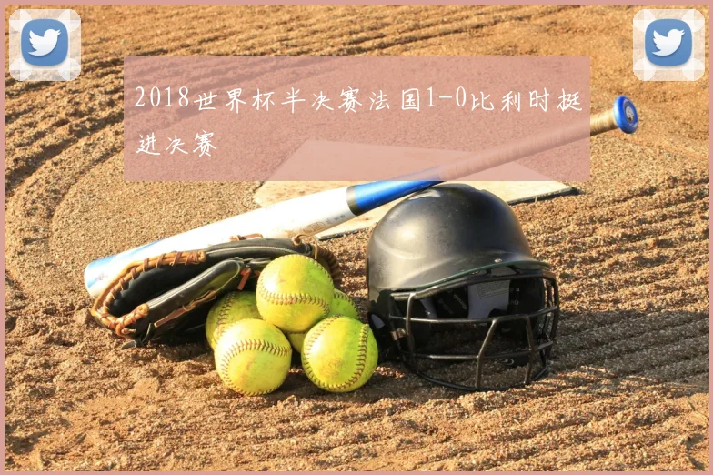 2018世界杯半决赛法国1-0比利时挺进决赛