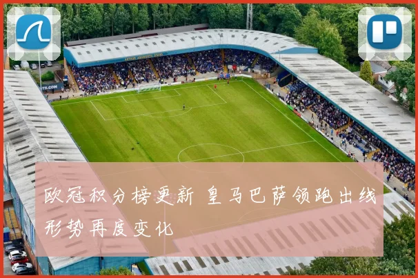 欧冠积分榜更新 皇马巴萨领跑出线形势再度变化