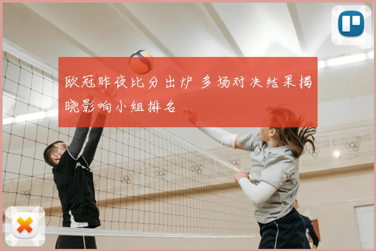 欧冠昨夜比分出炉 多场对决结果揭晓影响小组排名