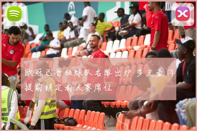 欧冠已晋级球队名单出炉 多支豪门提前锁定淘汰赛席位