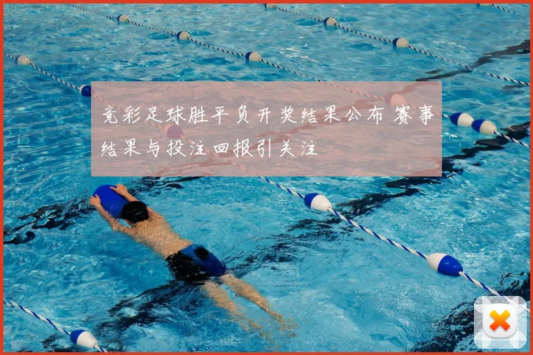 竞彩足球胜平负开奖结果公布 赛事结果与投注回报引关注
