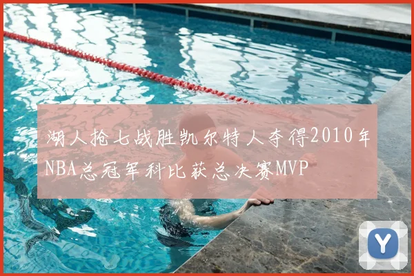 湖人抢七战胜凯尔特人夺得2010年NBA总冠军科比获总决赛MVP