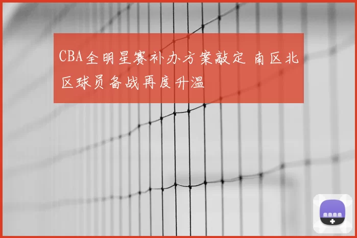 CBA全明星赛补办方案敲定 南区北区球员备战再度升温