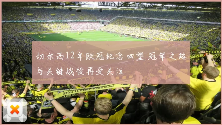 切尔西12年欧冠纪念回望 冠军之路与关键战役再受关注