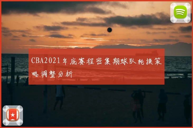 CBA2021年底赛程密集期球队轮换策略调整分析