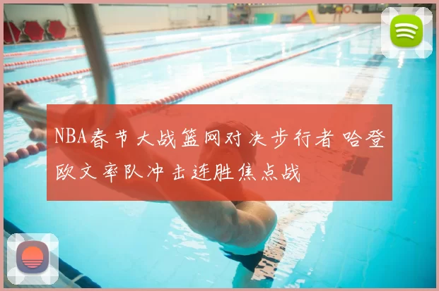 NBA春节大战篮网对决步行者 哈登欧文率队冲击连胜焦点战