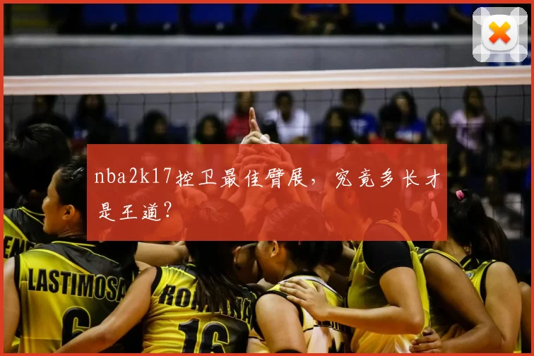 nba2k17控卫最佳臂展，究竟多长才是王道？
