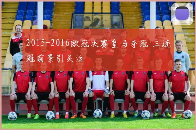 2015-2016欧冠决赛皇马夺冠 三连冠前景引关注