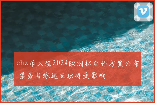 chz币入场2024欧洲杯合作方案公布 票务与球迷互动将受影响