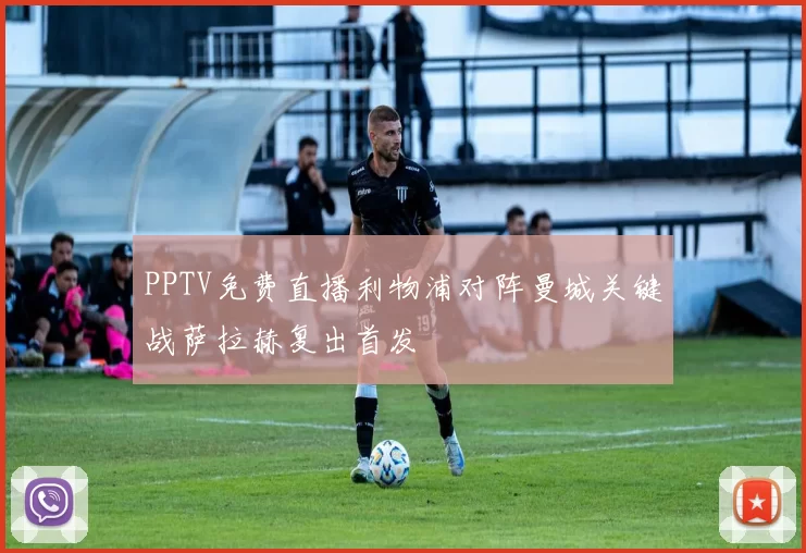 PPTV免费直播利物浦对阵曼城关键战萨拉赫复出首发
