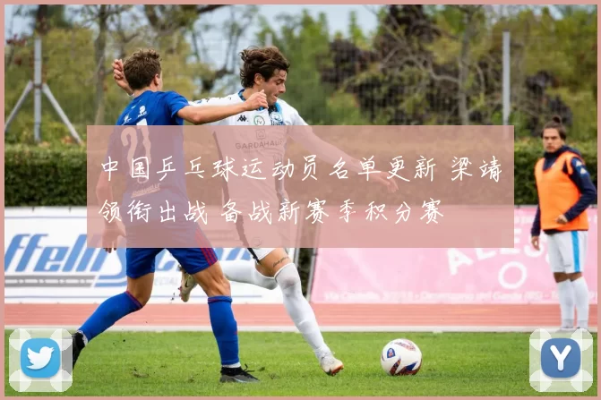 中国乒乓球运动员名单更新 梁靖崑领衔出战 备战新赛季积分赛