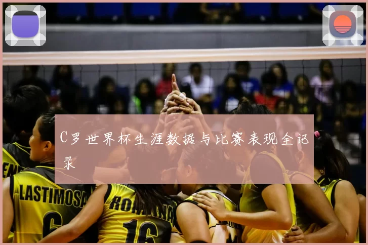 C罗世界杯生涯数据与比赛表现全记录