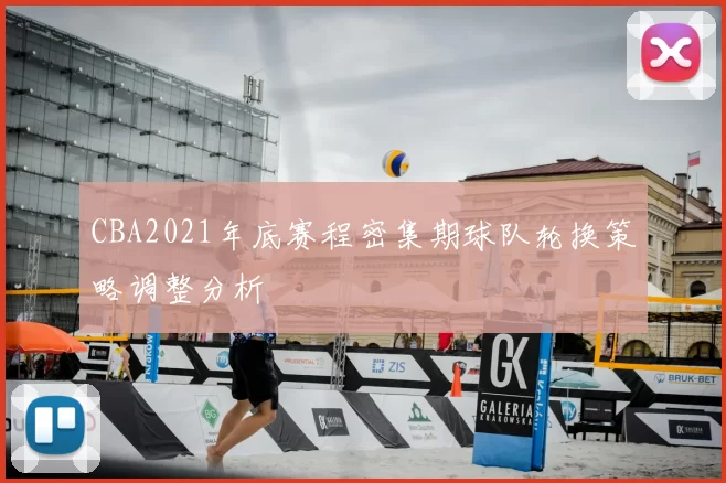 CBA2021年底赛程密集期球队轮换策略调整分析