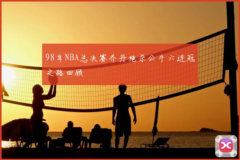 98年NBA总决赛乔丹绝杀公牛六连冠之路回顾