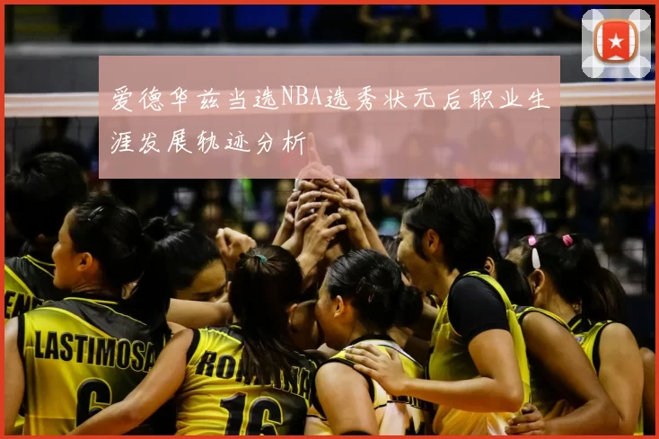 爱德华兹当选NBA选秀状元后职业生涯发展轨迹分析