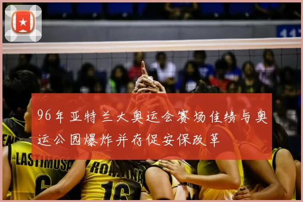 96年亚特兰大奥运会赛场佳绩与奥运公园爆炸并存促安保改革