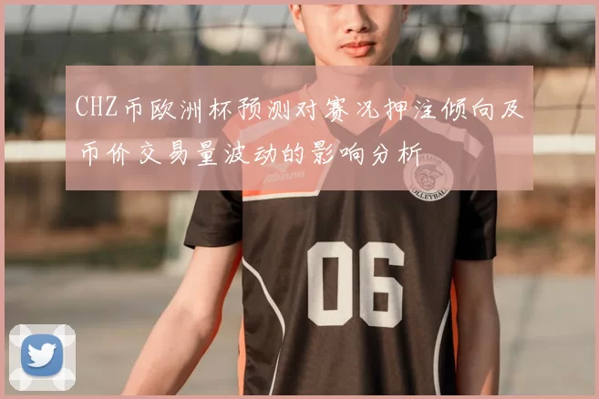 CHZ币欧洲杯预测对赛况押注倾向及币价交易量波动的影响分析