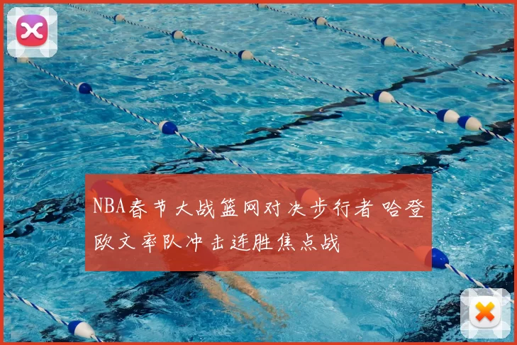 NBA春节大战篮网对决步行者 哈登欧文率队冲击连胜焦点战