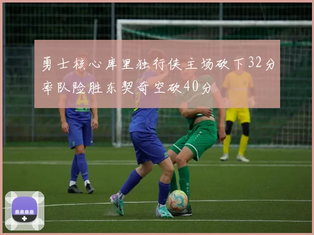 勇士核心库里独行侠主场砍下32分率队险胜东契奇空砍40分