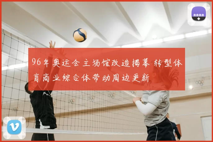 96年奥运会主场馆改造揭幕 转型体育商业综合体带动周边更新