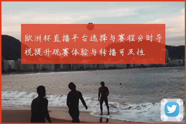 欧洲杯直播平台选择与赛程分时导视提升观赛体验与转播可及性