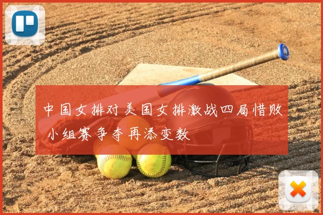 中国女排对美国女排激战四局惜败 小组赛争夺再添变数