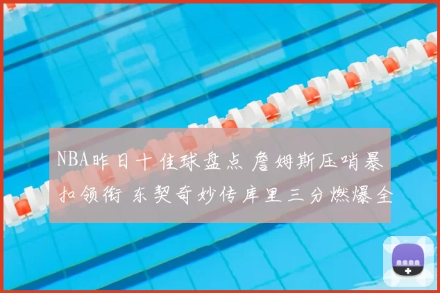NBA昨日十佳球盘点 詹姆斯压哨暴扣领衔 东契奇妙传库里三分燃爆全场