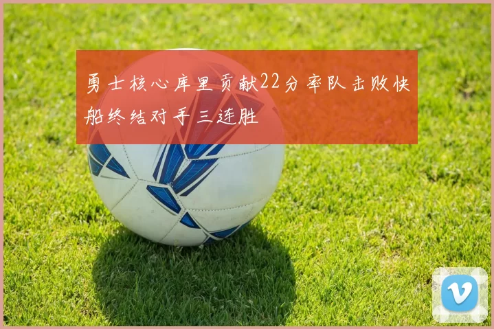 勇士核心库里贡献22分率队击败快船终结对手三连胜