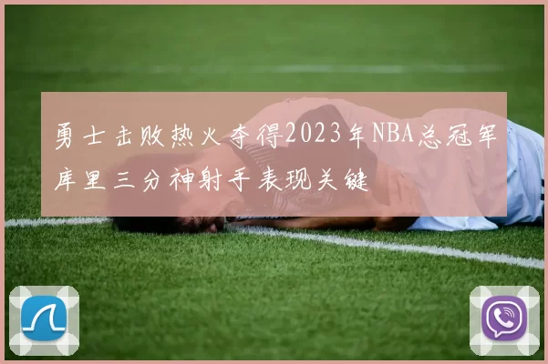 勇士击败热火夺得2023年NBA总冠军库里三分神射手表现关键