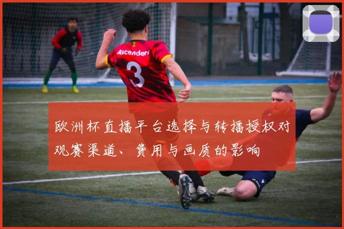欧洲杯直播平台选择与转播授权对观赛渠道、费用与画质的影响