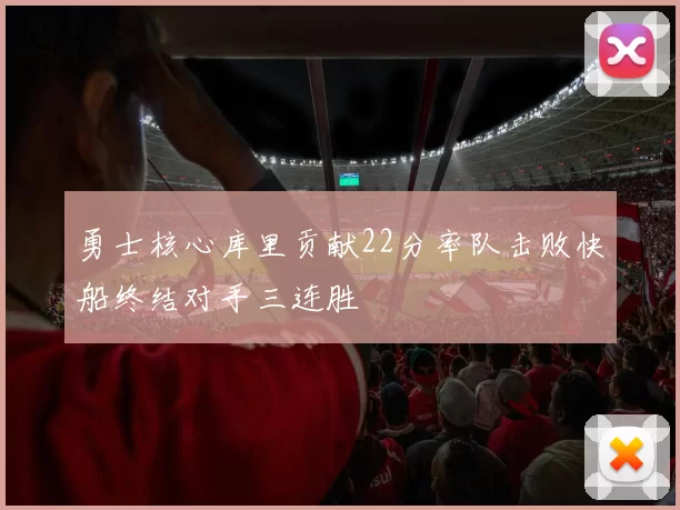 勇士核心库里贡献22分率队击败快船终结对手三连胜