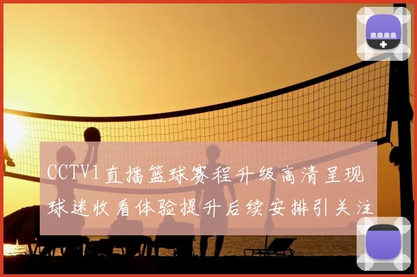 CCTV1直播篮球赛程升级高清呈现 球迷收看体验提升后续安排引关注