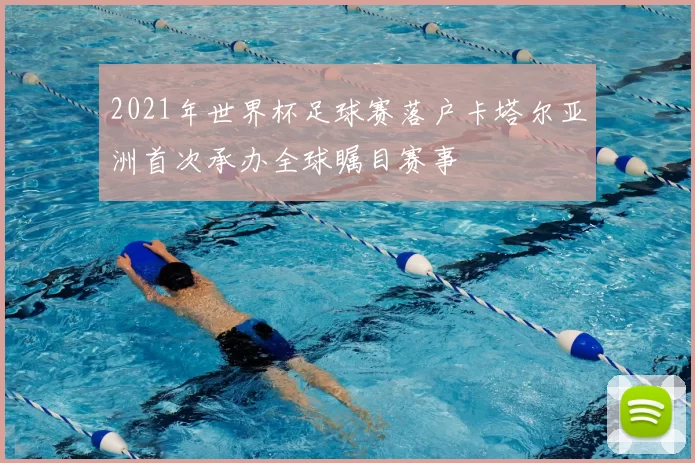 2021年世界杯足球赛落户卡塔尔亚洲首次承办全球瞩目赛事