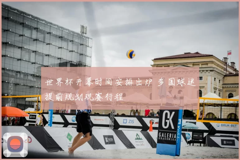 世界杯开幕时间安排出炉 多国球迷提前规划观赛行程