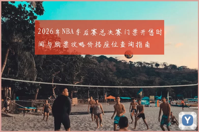 2026年NBA季后赛总决赛门票开售时间与购票攻略价格座位查询指南
