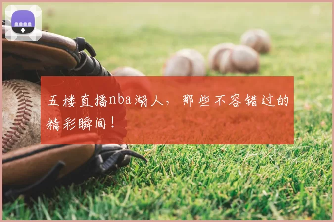五楼直播nba湖人，那些不容错过的精彩瞬间！