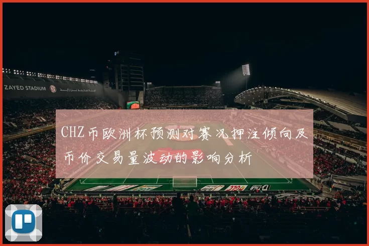 CHZ币欧洲杯预测对赛况押注倾向及币价交易量波动的影响分析