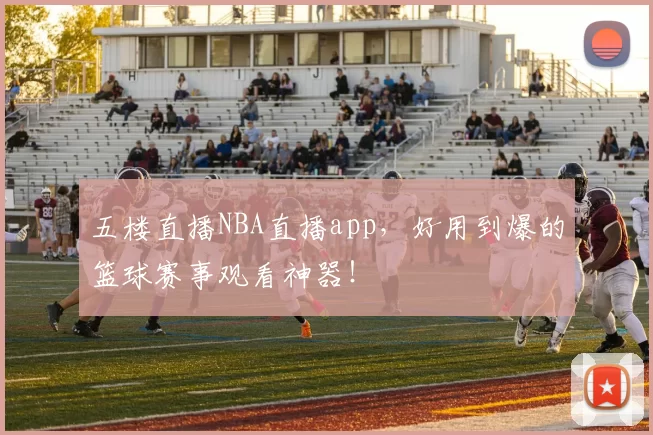 五楼直播NBA直播app，好用到爆的篮球赛事观看神器！