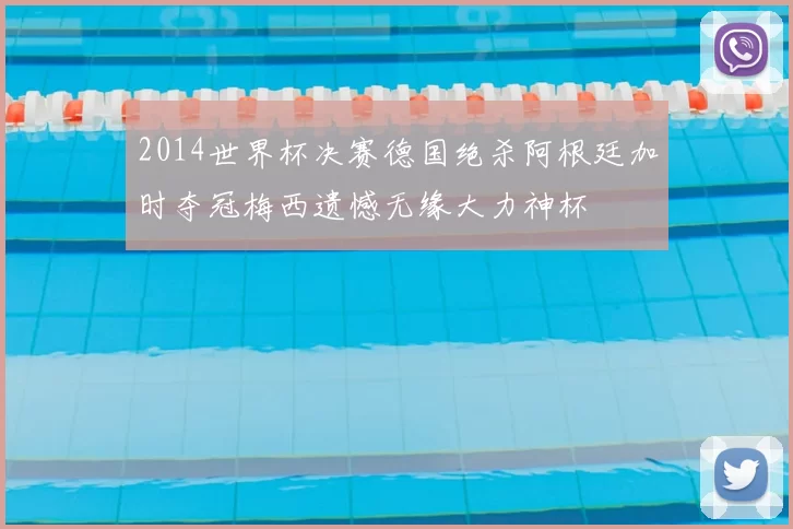 2014世界杯决赛德国绝杀阿根廷加时夺冠梅西遗憾无缘大力神杯