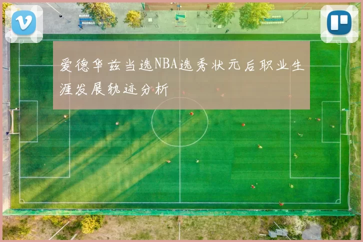 爱德华兹当选NBA选秀状元后职业生涯发展轨迹分析