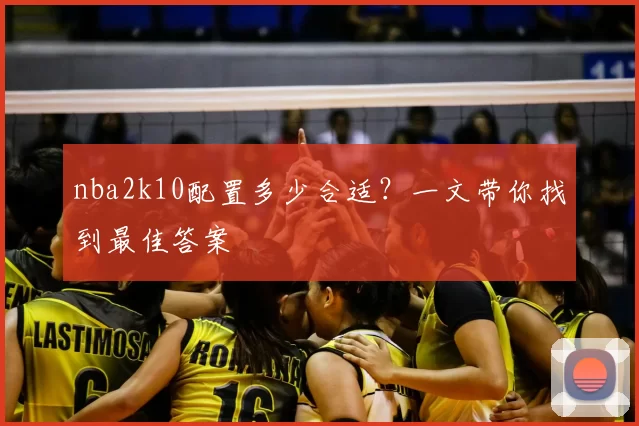 nba2k10配置多少合适？一文带你找到最佳答案