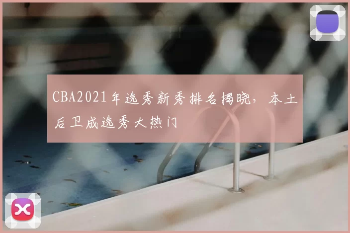 CBA2021年选秀新秀排名揭晓，本土后卫成选秀大热门