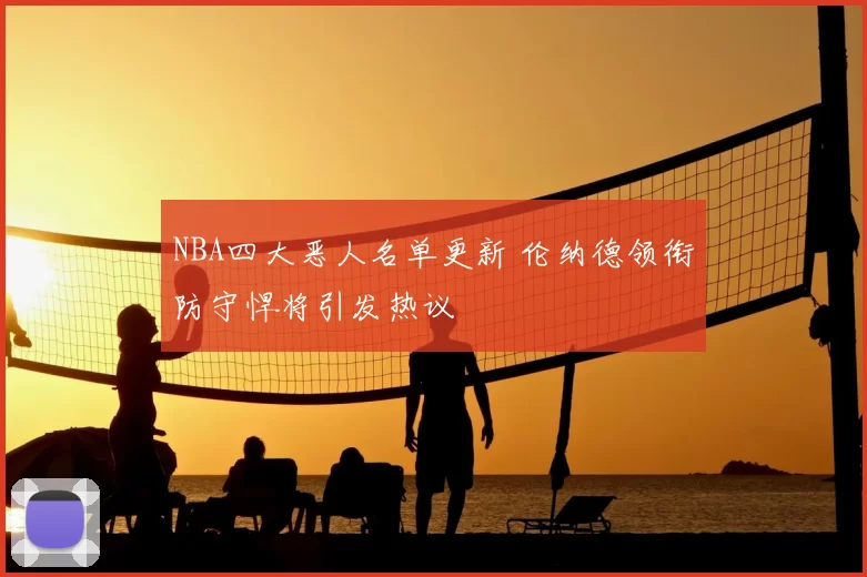 NBA四大恶人名单更新 伦纳德领衔防守悍将引发热议