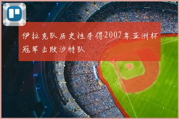 伊拉克队历史性夺得2007年亚洲杯冠军击败沙特队