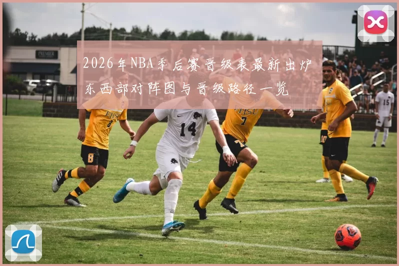 2026年NBA季后赛晋级表最新出炉 东西部对阵图与晋级路径一览