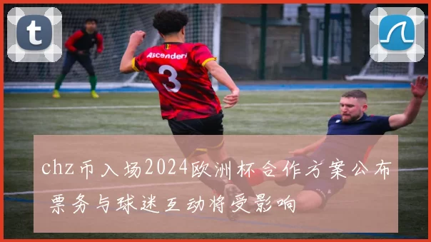chz币入场2024欧洲杯合作方案公布 票务与球迷互动将受影响